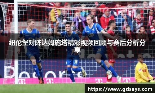 纽伦堡对阵达姆施塔精彩视频回顾与赛后分析分享